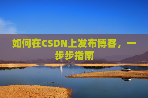 如何在CSDN上发布博客,一步步指南